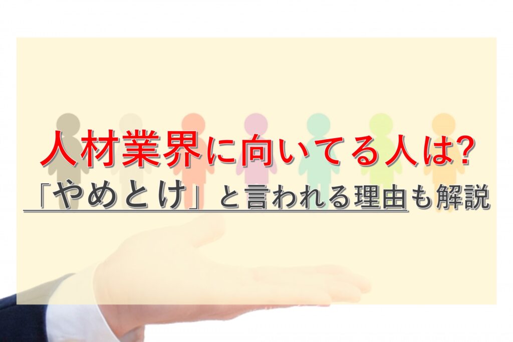 人材業界に向いてる人の特徴は？やめとけと言われる理由や具体的な仕事内容も徹底解説！