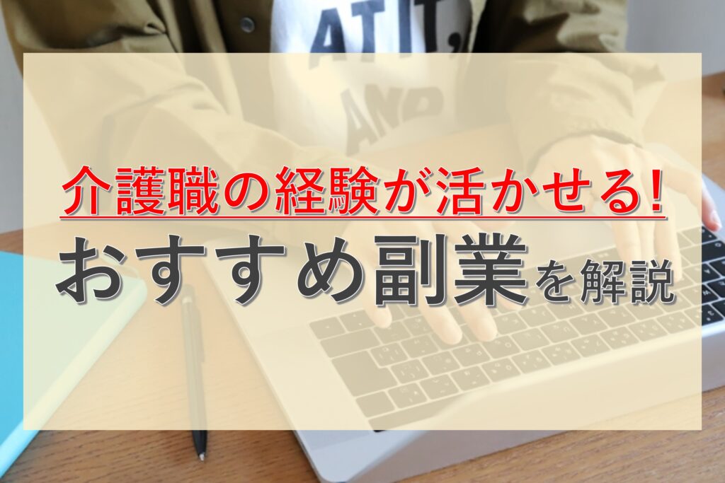 介護職の経験を活かせるおすすめ副業！ダブルワークをするべき理由や注意点も徹底解説